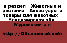  в раздел : Животные и растения » Аксесcуары и товары для животных . Владимирская обл.,Муромский р-н